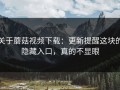 关于蘑菇视频下载：更新提醒这块的隐藏入口，真的不显眼