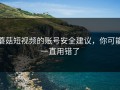 蘑菇短视频的账号安全建议，你可能一直用错了