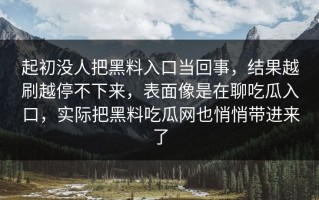 起初没人把黑料入口当回事，结果越刷越停不下来，表面像是在聊吃瓜入口，实际把黑料吃瓜网也悄悄带进来了