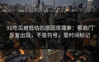 91吃瓜被低估的原因很简单：那扇门反复出现，不是符号，是时间标记