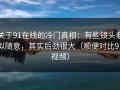 关于91在线的冷门真相：有些镜头看似随意，其实后劲很大（顺便对比91视频）