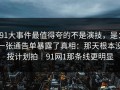 91大事件最值得夸的不是演技，是：一张通告单暴露了真相：那天根本没按计划拍｜91网1那条线更明显