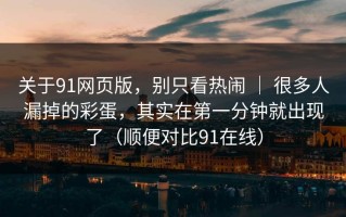 关于91网页版，别只看热闹 ｜ 很多人漏掉的彩蛋，其实在第一分钟就出现了（顺便对比91在线）