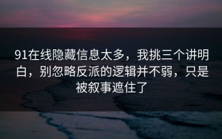 91在线隐藏信息太多，我挑三个讲明白，别忽略反派的逻辑并不弱，只是被叙事遮住了