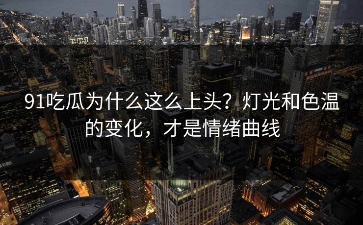 91吃瓜为什么这么上头？灯光和色温的变化，才是情绪曲线-第1张图片-蘑菇影视在线观看 - 免费高清影视天堂