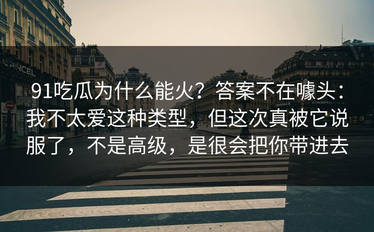 91吃瓜为什么能火？答案不在噱头：我不太爱这种类型，但这次真被它说服了，不是高级，是很会把你带进去-第1张图片-蘑菇影视在线观看 - 免费高清影视天堂
