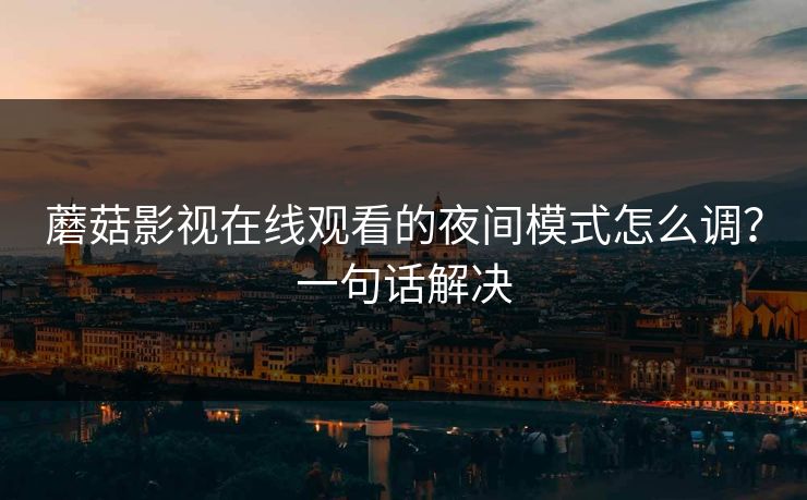 蘑菇影视在线观看的夜间模式怎么调?一句话解决-第1张图片-蘑菇影视在线观看 - 免费高清影视天堂 蘑菇影视在线观看的夜间模式怎么调?一句话解决-第1张图片-蘑菇影视在线观看 - 免费高清影视天堂