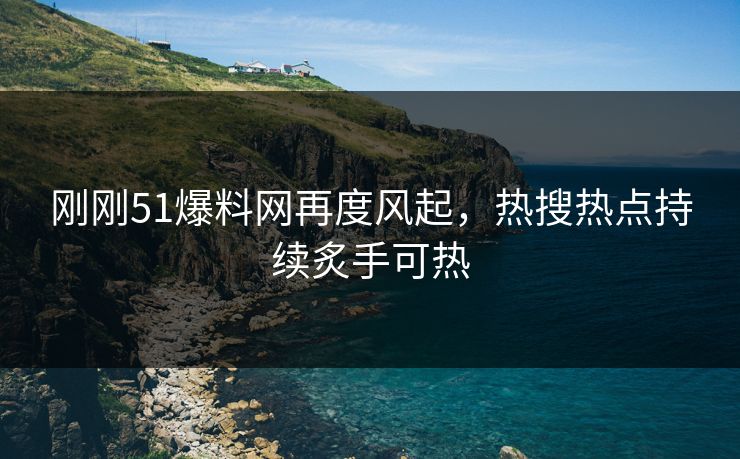 刚刚51爆料网再度风起,热搜热点持续炙手可热-第1张图片-蘑菇影视在线观看 - 免费高清影视天堂 刚刚51爆料网再度风起,热搜热点持续炙手可热-第1张图片-蘑菇影视在线观看 - 免费高清影视天堂