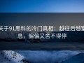 关于91黑料的冷门真相：越往后越窒息，偏偏又舍不得停