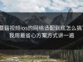 蘑菇视频ios的网络适配到底怎么搞？我用最省心方案方式讲一遍