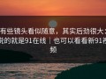 有些镜头看似随意，其实后劲很大：说的就是91在线｜也可以看看新91视频