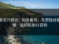 看完只想说：别急着骂，先把隐线看懂：说的就是91官网