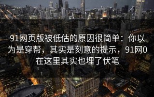 91网页版被低估的原因很简单：你以为是穿帮，其实是刻意的提示，91网0在这里其实也埋了伏笔