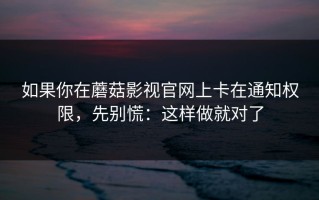 如果你在蘑菇影视官网上卡在通知权限，先别慌：这样做就对了
