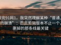 看完91网1，我突然理解某种“普通人的崩溃”：而且剪辑版本不止一个，删掉的那条线最关键