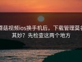 蘑菇视频ios换手机后，下载管理莫名其妙？先检查这两个地方