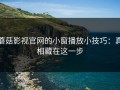 蘑菇影视官网的小窗播放小技巧：真相藏在这一步