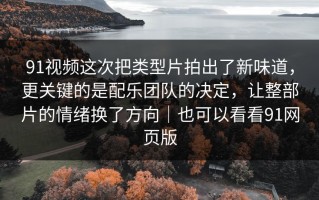 91视频这次把类型片拍出了新味道，更关键的是配乐团队的决定，让整部片的情绪换了方向｜也可以看看91网页版