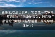 别把91吃瓜当爽片，它更像一次审判——某场戏的拍法争论很久，最后选了最冒险的那版（越想越通：原来早就埋好了）