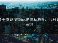 关于蘑菇视频ios的隐私权限，我只说三句