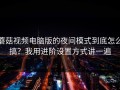 蘑菇视频电脑版的夜间模式到底怎么搞？我用进阶设置方式讲一遍