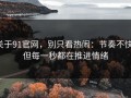 关于91官网，别只看热闹：节奏不快，但每一秒都在推进情绪