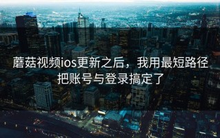 蘑菇视频ios更新之后，我用最短路径把账号与登录搞定了