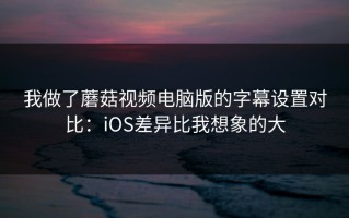 我做了蘑菇视频电脑版的字幕设置对比：iOS差异比我想象的大