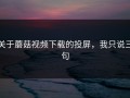 关于蘑菇视频下载的投屏，我只说三句
