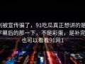 别被宣传骗了，91吃瓜真正想讲的是：字幕后的那一下，不是彩蛋，是补完｜也可以看看91网1