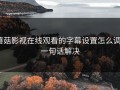 蘑菇影视在线观看的字幕设置怎么调？一句话解决