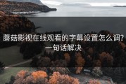 蘑菇影视在线观看的字幕设置怎么调？一句话解决