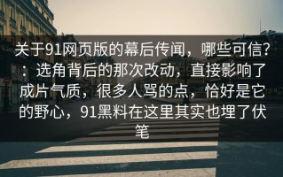 关于91网页版的幕后传闻，哪些可信？：选角背后的那次改动，直接影响了成片气质，很多人骂的点，恰好是它的野心，91黑料在这里其实也埋了伏笔