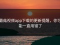 蘑菇视频app下载的更新提醒，你可能一直用错了