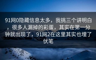91网0隐藏信息太多，我挑三个讲明白，很多人漏掉的彩蛋，其实在第一分钟就出现了，91网2在这里其实也埋了伏笔
