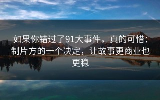 如果你错过了91大事件，真的可惜：制片方的一个决定，让故事更商业也更稳