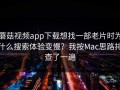 蘑菇视频app下载想找一部老片时为什么搜索体验变慢？我按Mac思路排查了一遍