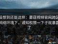 没想到还能这样：蘑菇视频官网跨区网络环境下，通知权限一下子就暴露了