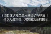 91网2这次把类型片拍出了新味道 ｜ 你以为是穿帮，其实是刻意的提示