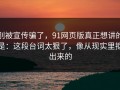 别被宣传骗了，91网页版真正想讲的是：这段台词太狠了，像从现实里抠出来的