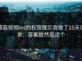 蘑菇视频ios的权限提示我做了10天记录：答案居然是这个
