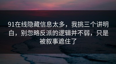 91在线隐藏信息太多，我挑三个讲明白，别忽略反派的逻辑并不弱，只是被叙事遮住了