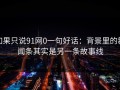 如果只说91网0一句好话：背景里的新闻条其实是另一条故事线