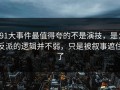 91大事件最值得夸的不是演技，是：反派的逻辑并不弱，只是被叙事遮住了