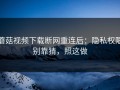 蘑菇视频下载断网重连后：隐私权限别靠猜，照这做