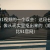 关于91视频的一个误会：这段台词太狠了，像从现实里抠出来的（顺便对比91官网）