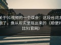 关于91视频的一个误会：这段台词太狠了，像从现实里抠出来的（顺便对比91官网）