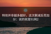 特效并非越多越好，这次删减反而加分：说的就是91网2