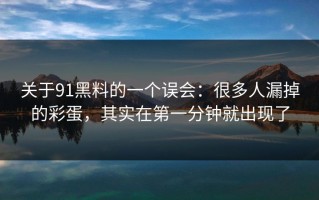关于91黑料的一个误会：很多人漏掉的彩蛋，其实在第一分钟就出现了