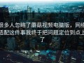 很多人忽略了蘑菇视频电脑版，网络适配这件事我终于把问题定位到点上了